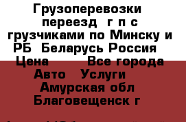 Грузоперевозки, переезд, г/п с грузчиками по Минску и РБ, Беларусь-Россия › Цена ­ 13 - Все города Авто » Услуги   . Амурская обл.,Благовещенск г.